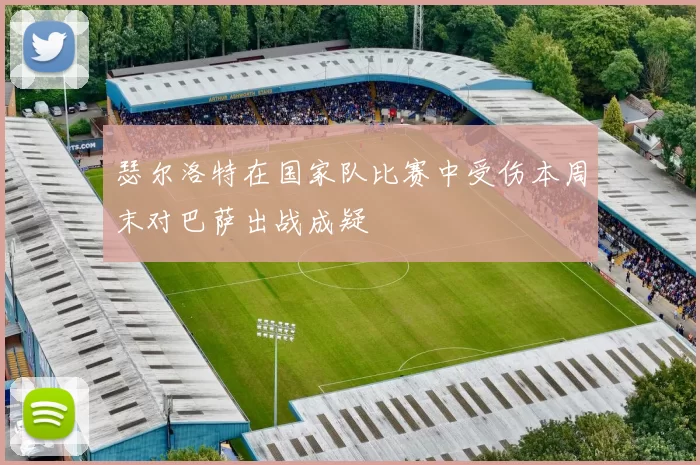 瑟尔洛特在国家队比赛中受伤本周末对巴萨出战成疑