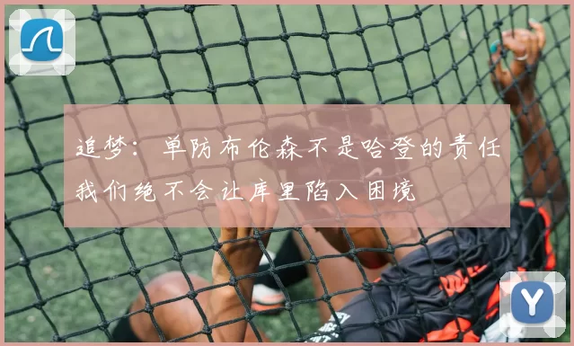 追梦：单防布伦森不是哈登的责任我们绝不会让库里陷入困境