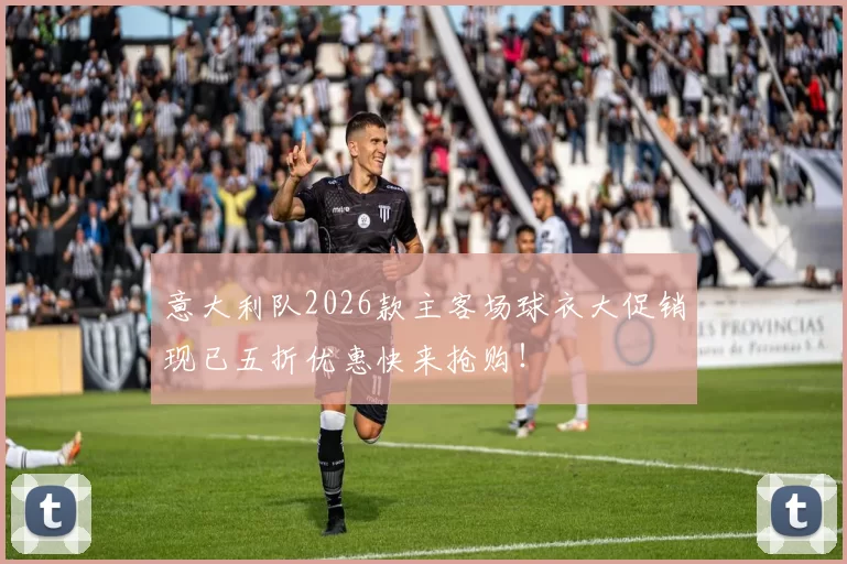 意大利队2026款主客场球衣大促销现已五折优惠快来抢购！