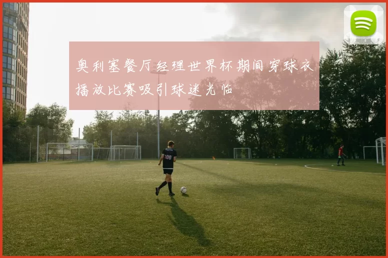 奥利塞餐厅经理世界杯期间穿球衣播放比赛吸引球迷光临