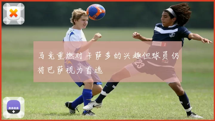 马竞重燃对卡萨多的兴趣但球员仍将巴萨视为首选
