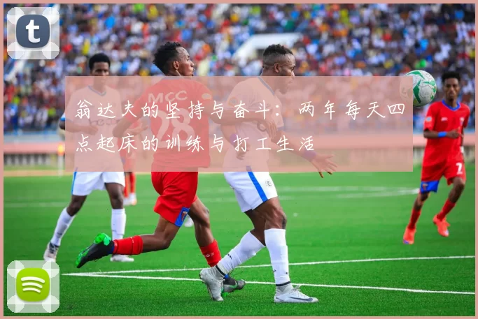 翁达夫的坚持与奋斗：两年每天四点起床的训练与打工生活