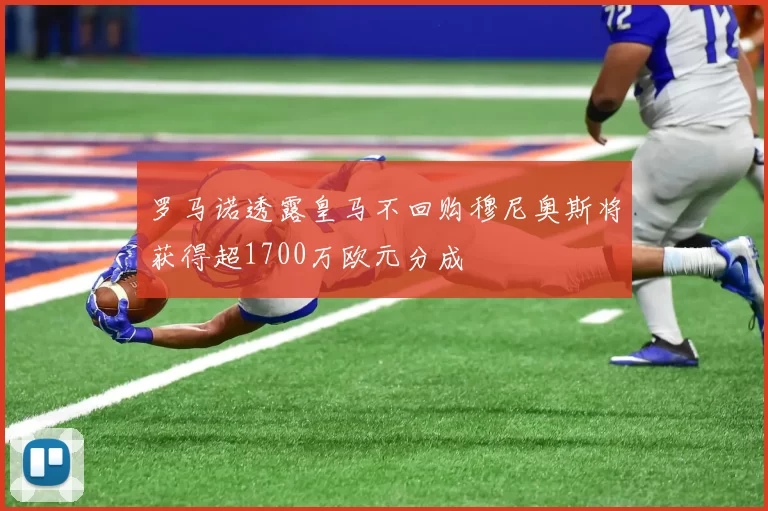 罗马诺透露皇马不回购穆尼奥斯将获得超1700万欧元分成